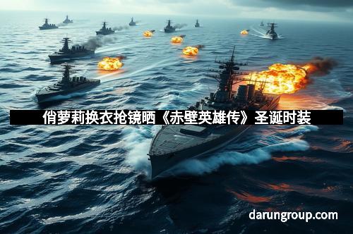 俏萝莉换衣抢镜晒《赤壁英雄传》圣诞时装